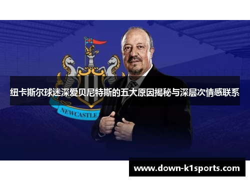 纽卡斯尔球迷深爱贝尼特斯的五大原因揭秘与深层次情感联系