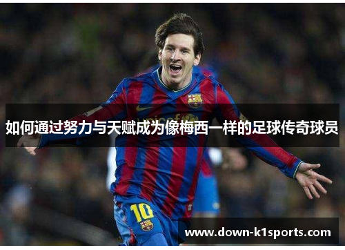 如何通过努力与天赋成为像梅西一样的足球传奇球员