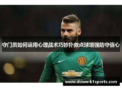 守门员如何运用心理战术巧妙扑救点球增强防守信心