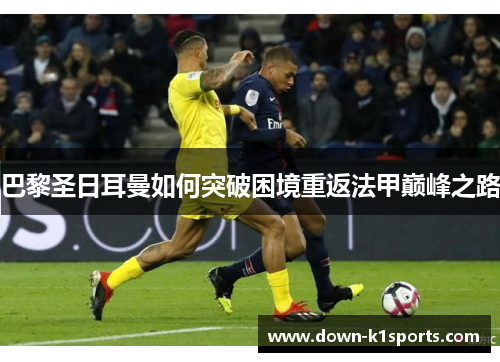 巴黎圣日耳曼如何突破困境重返法甲巅峰之路