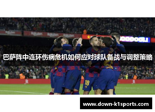 巴萨阵中连环伤病危机如何应对球队备战与调整策略