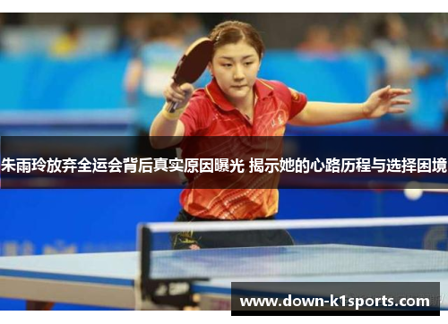 朱雨玲放弃全运会背后真实原因曝光 揭示她的心路历程与选择困境