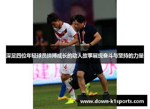 深足四位年轻球员拼搏成长的动人故事展现奋斗与坚持的力量