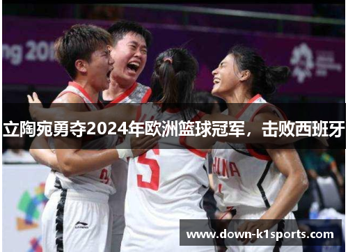 立陶宛勇夺2024年欧洲篮球冠军，击败西班牙