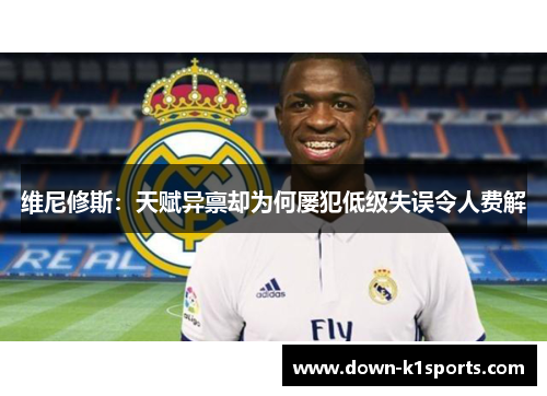 维尼修斯：天赋异禀却为何屡犯低级失误令人费解