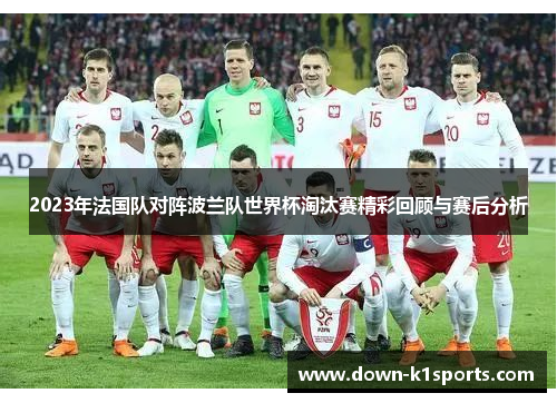 2023年法国队对阵波兰队世界杯淘汰赛精彩回顾与赛后分析