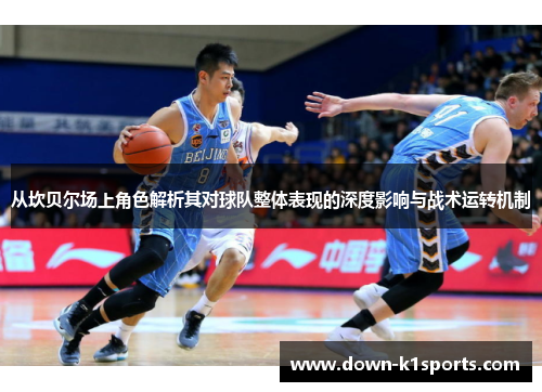 从坎贝尔场上角色解析其对球队整体表现的深度影响与战术运转机制