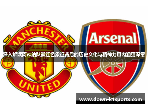 深入解读阿森纳队徽红色象征背后的历史文化与精神力量内涵更深意