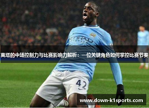 莫塔的中场控制力与比赛影响力解析：一位关键角色如何掌控比赛节奏
