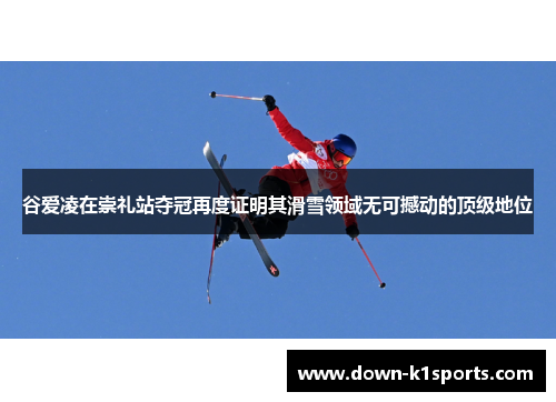 谷爱凌在崇礼站夺冠再度证明其滑雪领域无可撼动的顶级地位