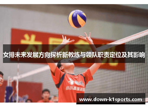 女排未来发展方向探析新教练与领队职责定位及其影响