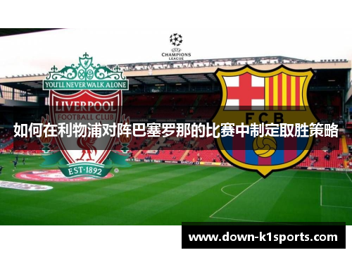 如何在利物浦对阵巴塞罗那的比赛中制定取胜策略