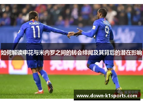 如何解读申花与米内罗之间的转会绯闻及其背后的潜在影响 如何解读申花与米内罗之间的转会绯闻及其背后的潜在影响