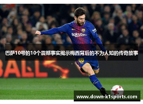 巴萨10号的10个震撼事实揭示梅西背后的不为人知的传奇故事 巴萨10号的10个震撼事实揭示梅西背后的不为人知的传奇故事