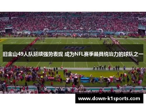 旧金山49人队延续强势表现 成为NFL赛季最具统治力的球队之一 旧金山49人队延续强势表现 成为NFL赛季最具统治力的球队之一