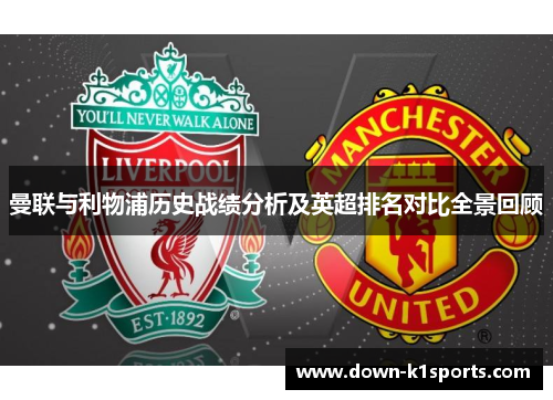 曼联与利物浦历史战绩分析及英超排名对比全景回顾 曼联与利物浦历史战绩分析及英超排名对比全景回顾