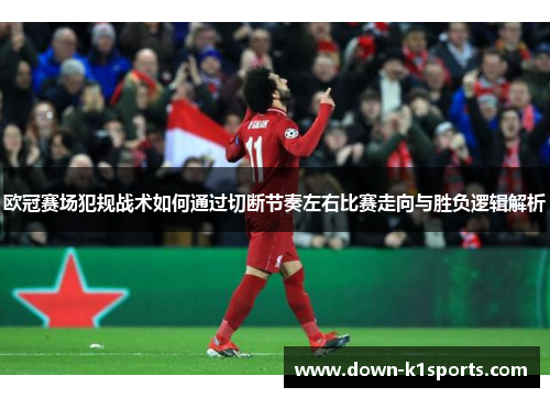 欧冠赛场犯规战术如何通过切断节奏左右比赛走向与胜负逻辑解析