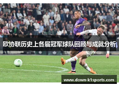 欧协联历史上各届冠军球队回顾与成就分析 欧协联历史上各届冠军球队回顾与成就分析