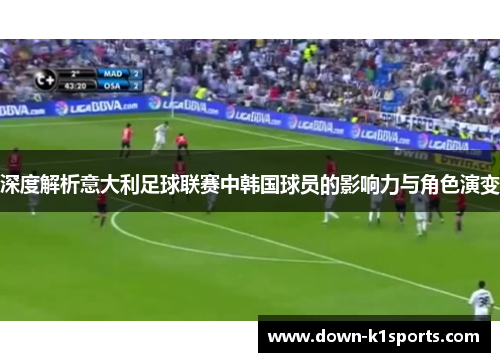 深度解析意大利足球联赛中韩国球员的影响力与角色演变 深度解析意大利足球联赛中韩国球员的影响力与角色演变