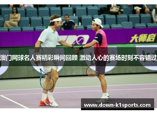 澳门网球名人赛精彩瞬间回顾 激动人心的赛场时刻不容错过 澳门网球名人赛精彩瞬间回顾 激动人心的赛场时刻不容错过