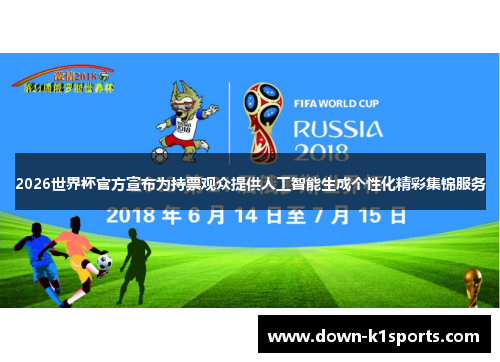 2026世界杯官方宣布为持票观众提供人工智能生成个性化精彩集锦服务