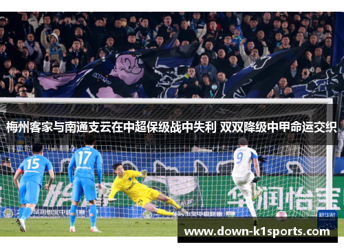 梅州客家与南通支云在中超保级战中失利 双双降级中甲命运交织