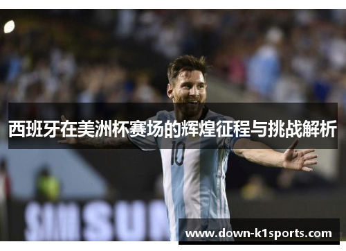西班牙在美洲杯赛场的辉煌征程与挑战解析