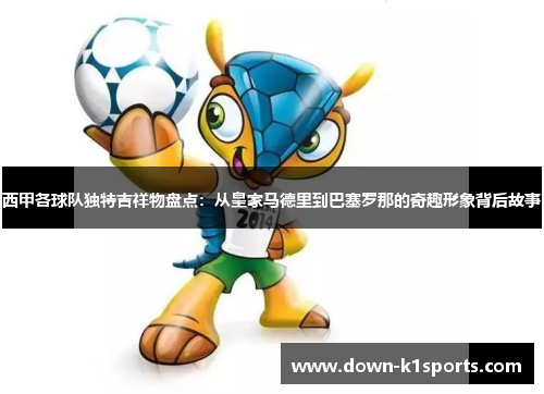 西甲各球队独特吉祥物盘点：从皇家马德里到巴塞罗那的奇趣形象背后故事